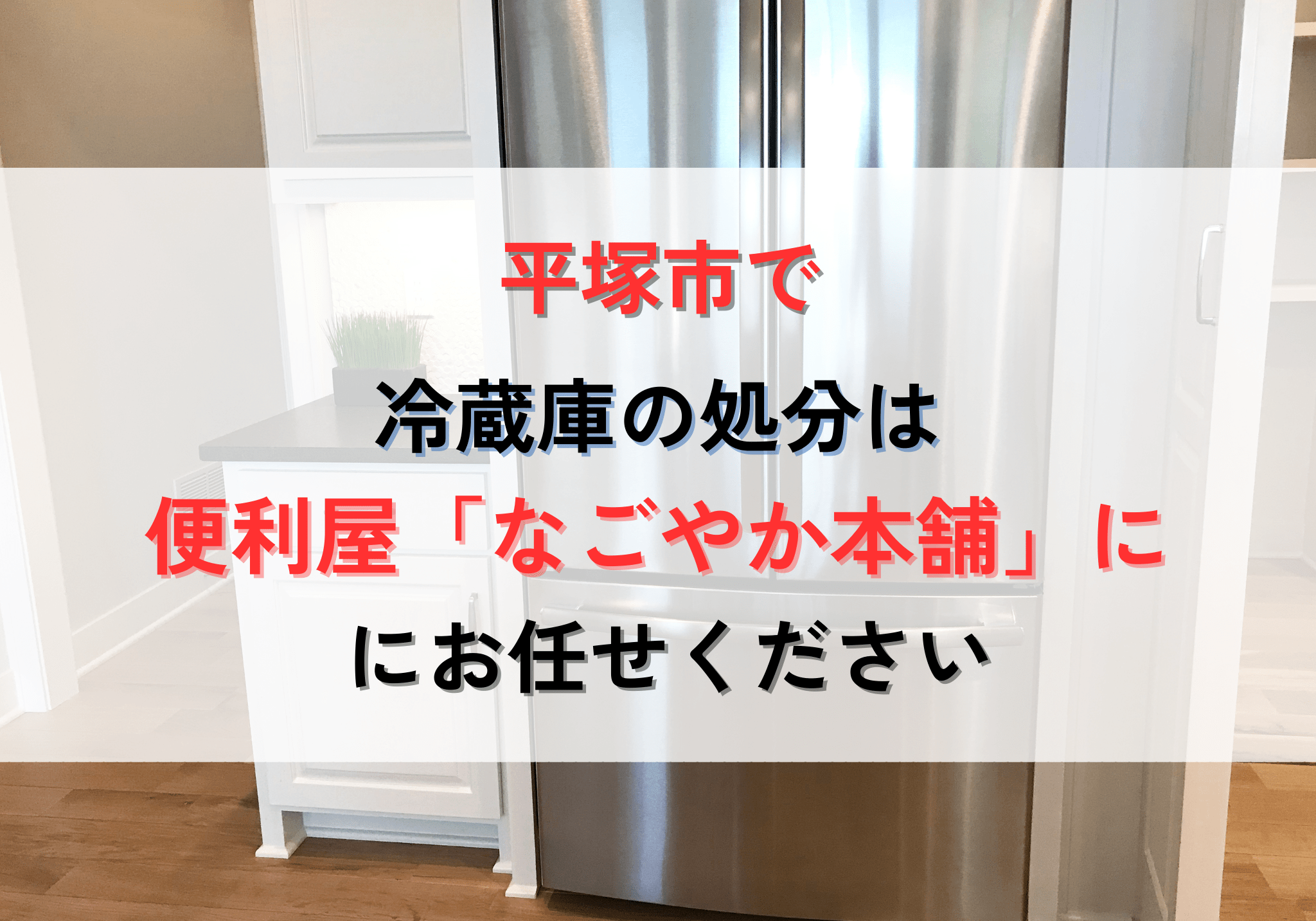 平塚市で冷蔵庫を処分するなら便利屋「なごやか本舗」にお任せください