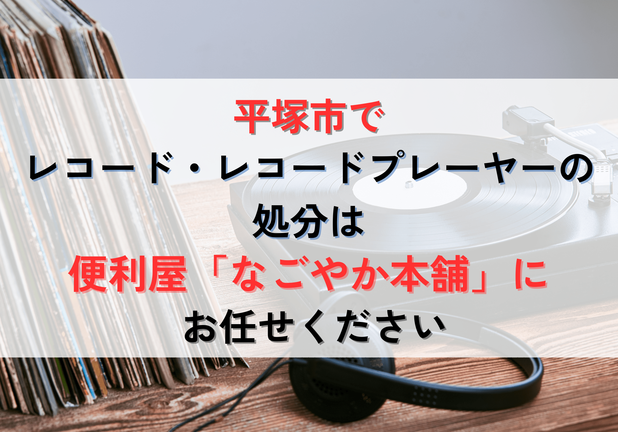 平塚市でレコード・レコードプレーヤーの処分は便利屋「なごやか本舗 